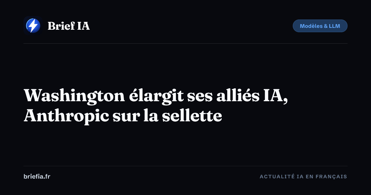 Brief IA : Washington élargit ses alliés IA, Anthropic sur la sellette