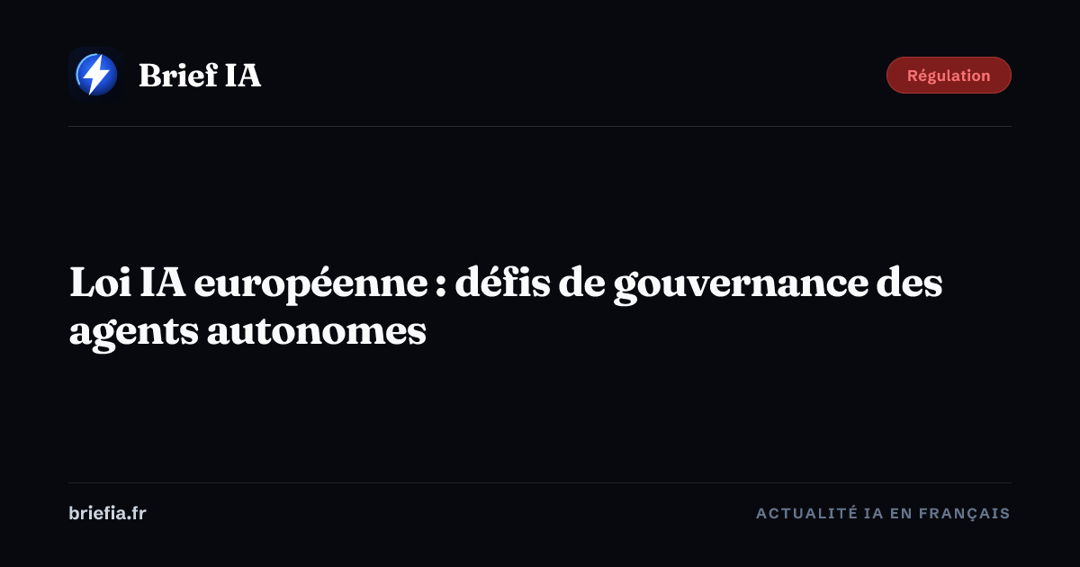 Brief IA : Loi IA européenne : défis de gouvernance des agents autonomes