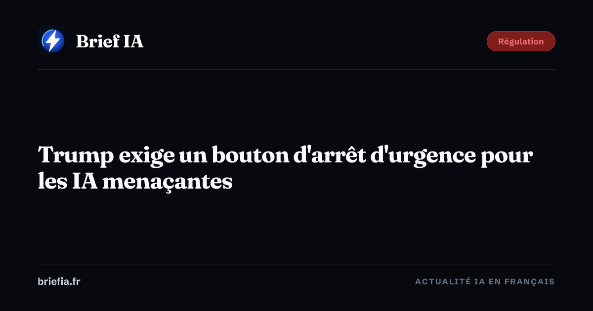 Brief IA : Trump exige un bouton d'arrêt d'urgence pour les IA menaçantes