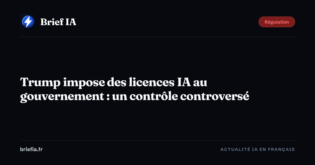 Brief IA : Trump impose des licences IA au gouvernement : un contrôle controversé