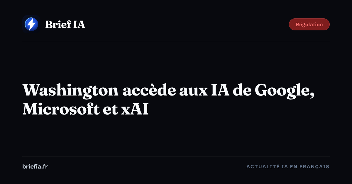 Brief IA : Washington accède aux IA de Google, Microsoft et xAI