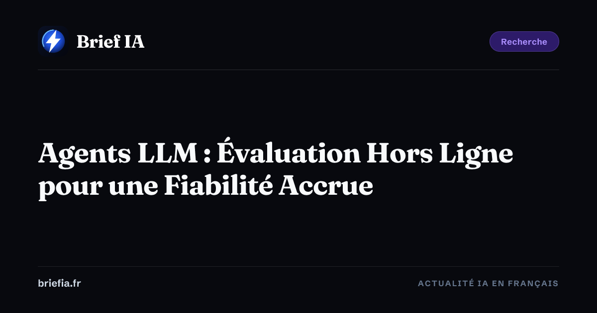 Brief IA : Agents LLM : Évaluation Hors Ligne pour une Fiabilité Accrue