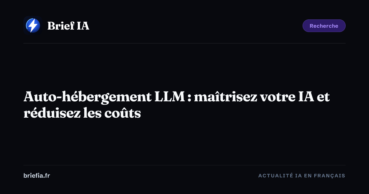 Brief IA : Auto-hébergement LLM : maîtrisez votre IA et réduisez les coûts