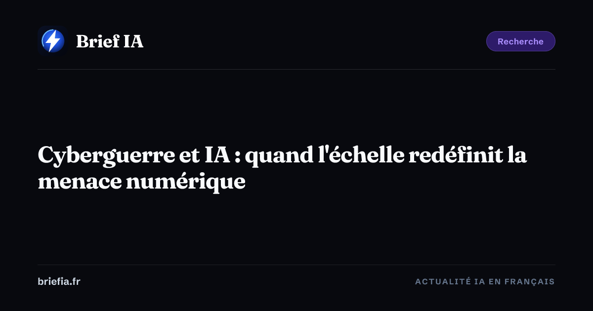 Brief IA : Cyberguerre et IA : quand l'échelle redéfinit la menace numérique