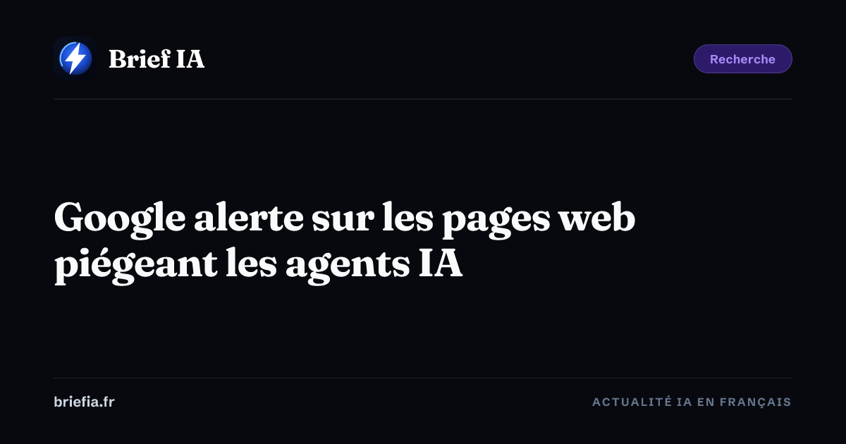 Brief IA : Google alerte sur les pages web piégeant les agents IA