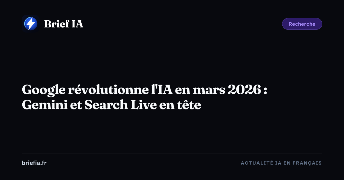 Brief IA : Google révolutionne l'IA en mars 2026 : Gemini et Search Live en tête