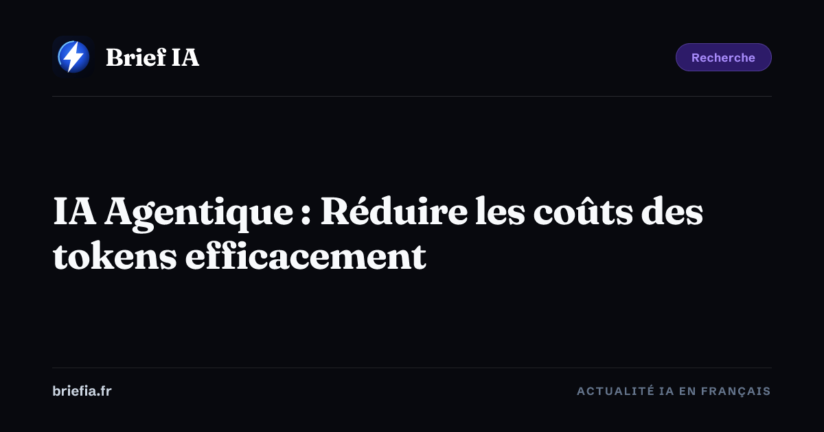 Brief IA : IA Agentique : Réduire les coûts des tokens efficacement
