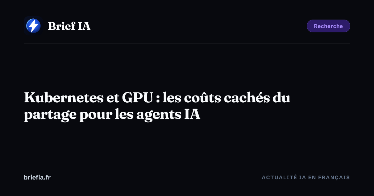 Brief IA : Kubernetes et GPU : les coûts cachés du partage pour les agents IA