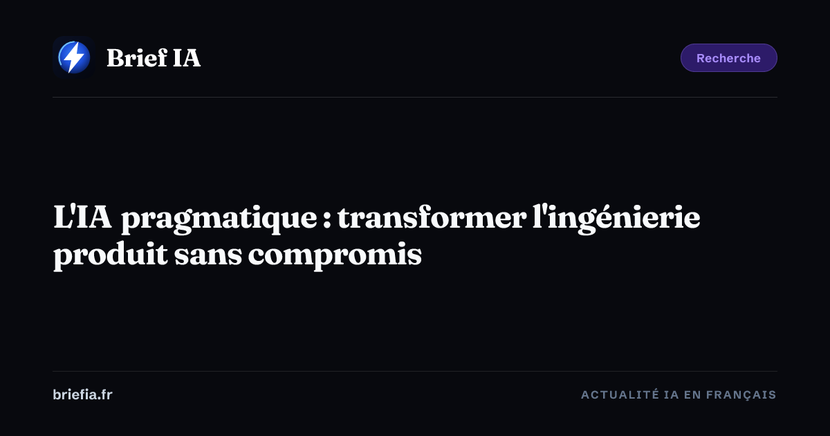 Brief IA : L'IA pragmatique : transformer l'ingénierie produit sans compromis