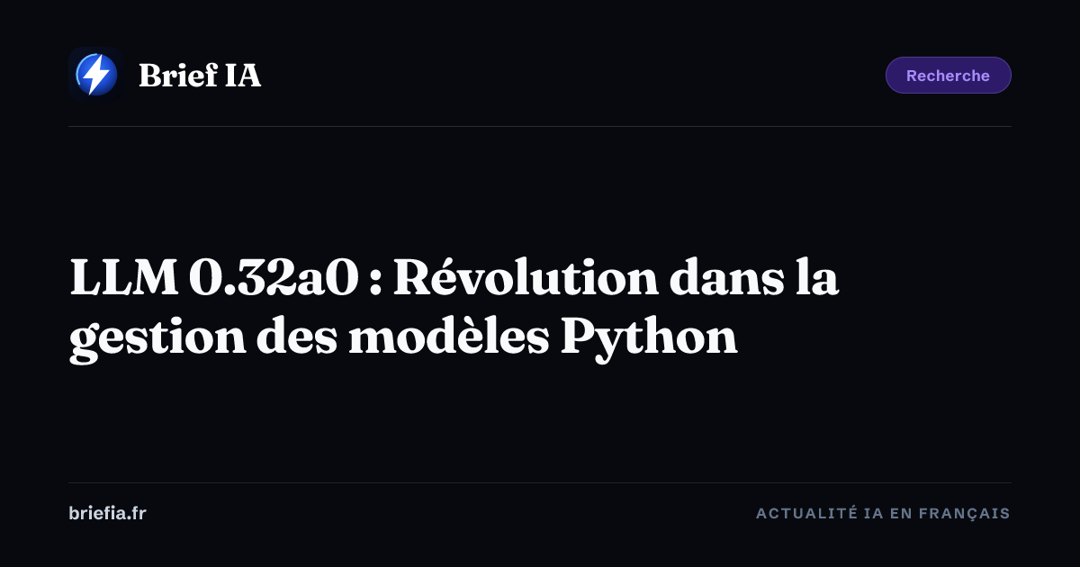 Brief IA : LLM 0.32a0 : Révolution dans la gestion des modèles Python
