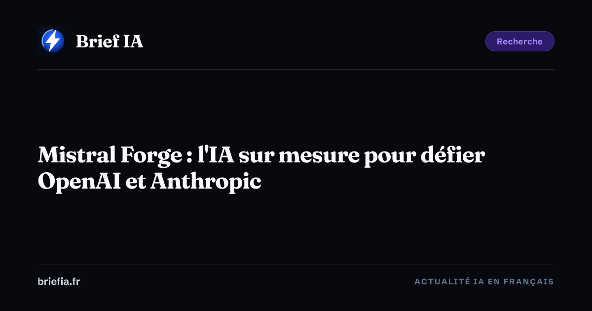 Brief IA : Mistral Forge : l'IA sur mesure pour défier OpenAI et Anthropic