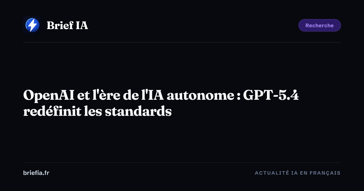 Brief IA : OpenAI et l'ère de l'IA autonome : GPT-5.4 redéfinit les standards