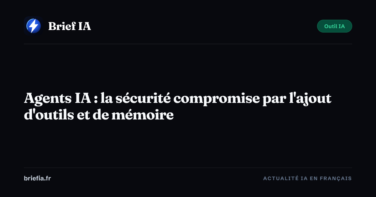Brief IA : Agents IA : la sécurité compromise par l'ajout d'outils et de mémoire