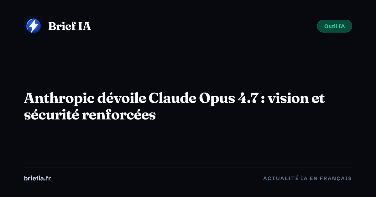 Brief IA : Anthropic dévoile Claude Opus 4.7 : vision et sécurité renforcées