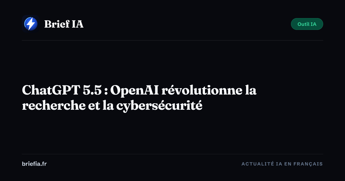 Brief IA : ChatGPT 5.5 : OpenAI révolutionne la recherche et la cybersécurité