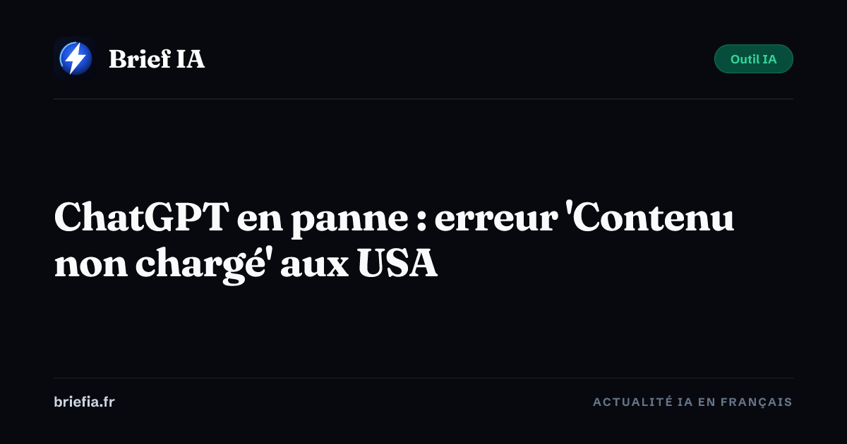Brief IA : ChatGPT en panne : erreur 'Contenu non chargé' aux USA