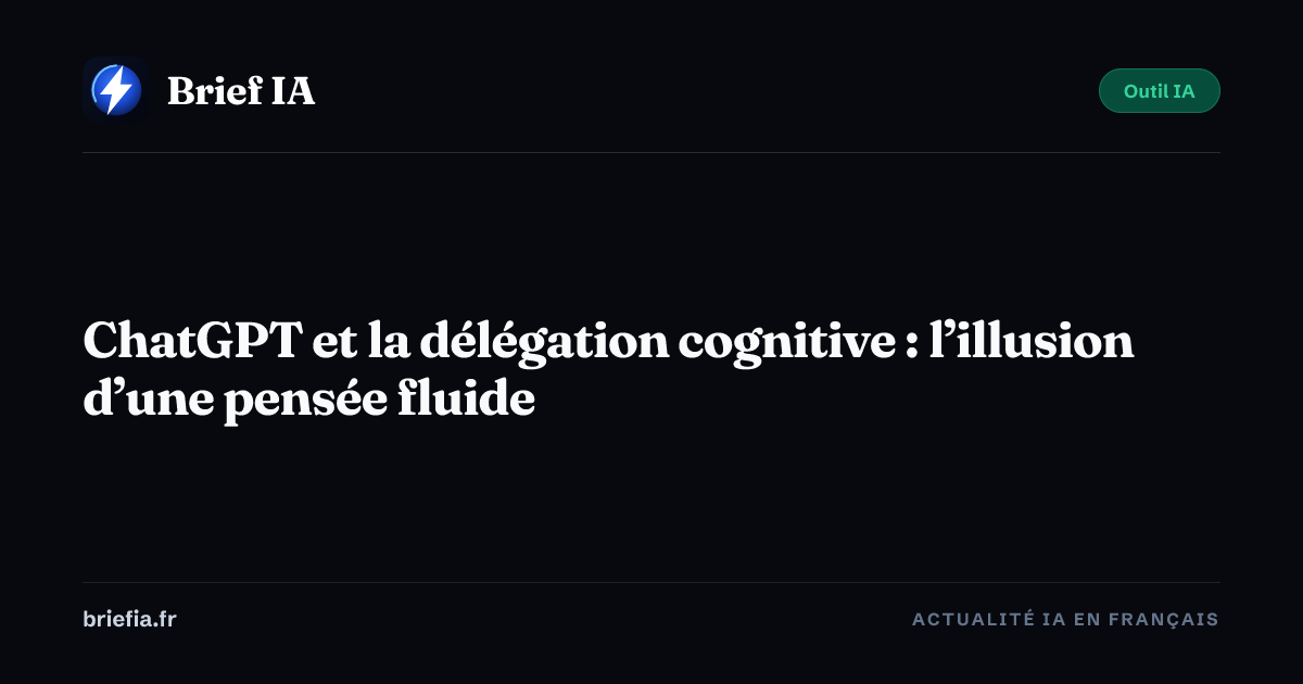 Brief IA : ChatGPT et la délégation cognitive : l’illusion d’une pensée fluide