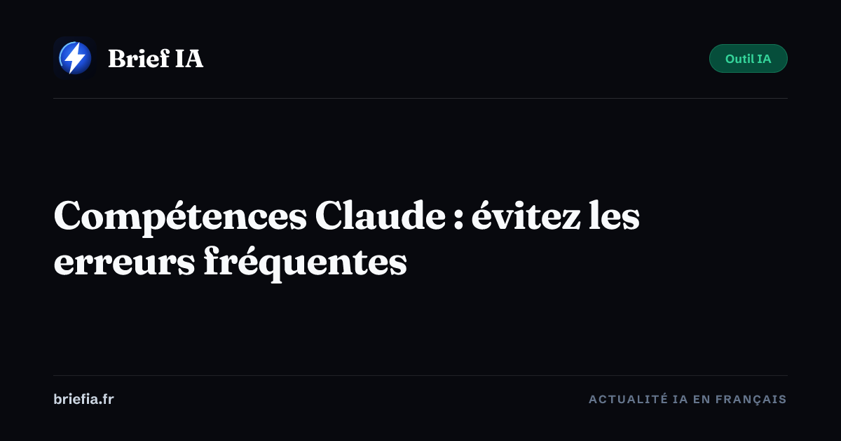 Brief IA : Compétences Claude : évitez les erreurs fréquentes