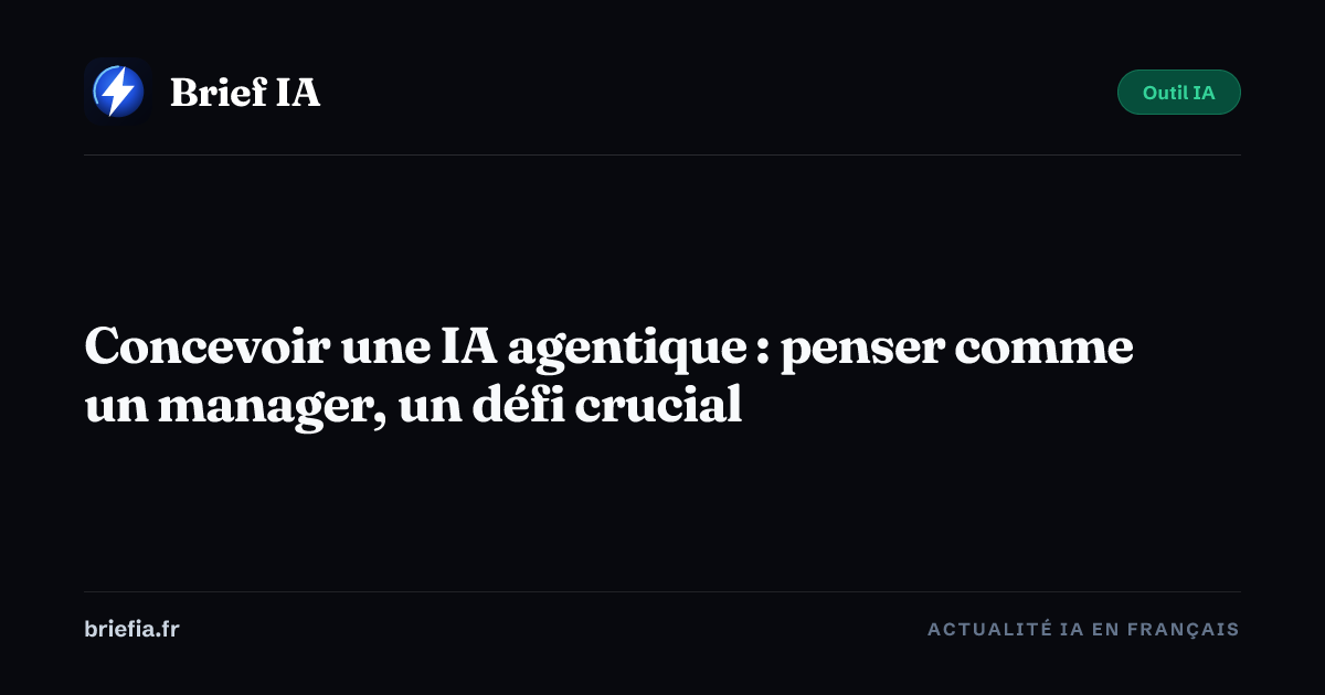 Brief IA : Concevoir une IA agentique : penser comme un manager, un défi crucial