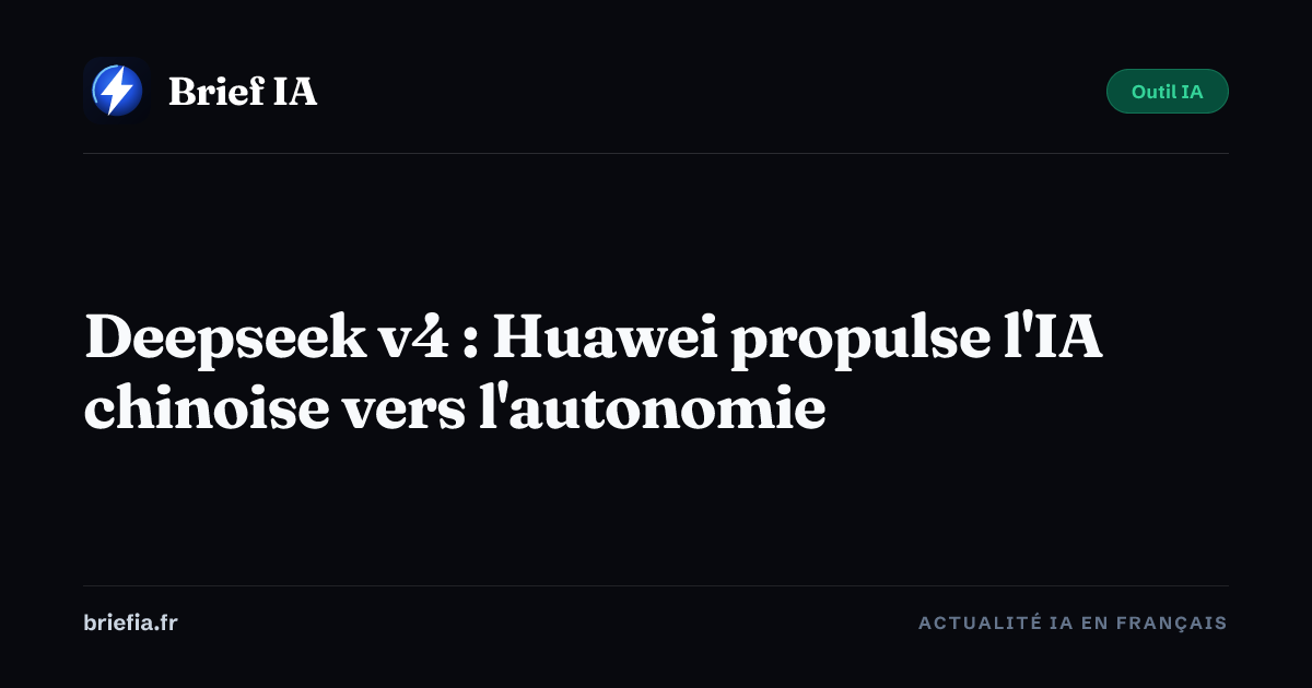 Brief IA : Deepseek v4 : Huawei propulse l'IA chinoise vers l'autonomie