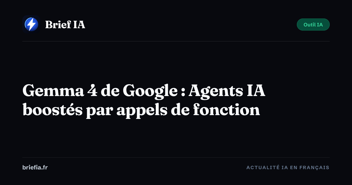 Brief IA : Gemma 4 de Google : Agents IA boostés par appels de fonction