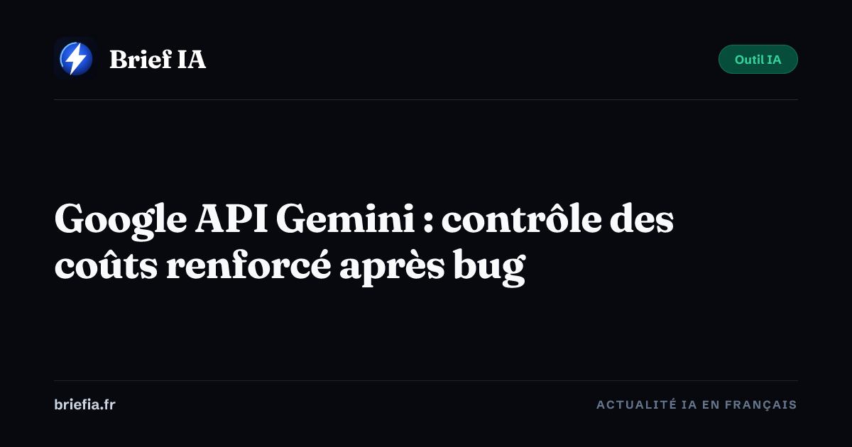 Brief IA : Google API Gemini : contrôle des coûts renforcé après bug