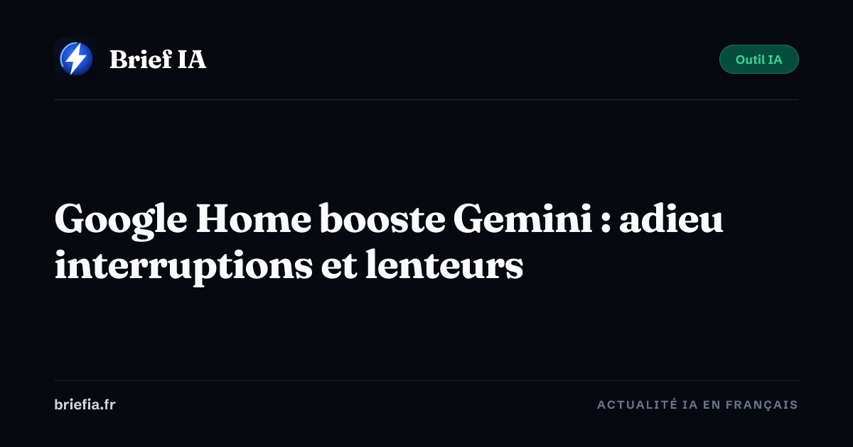 Brief IA : Google Home booste Gemini : adieu interruptions et lenteurs