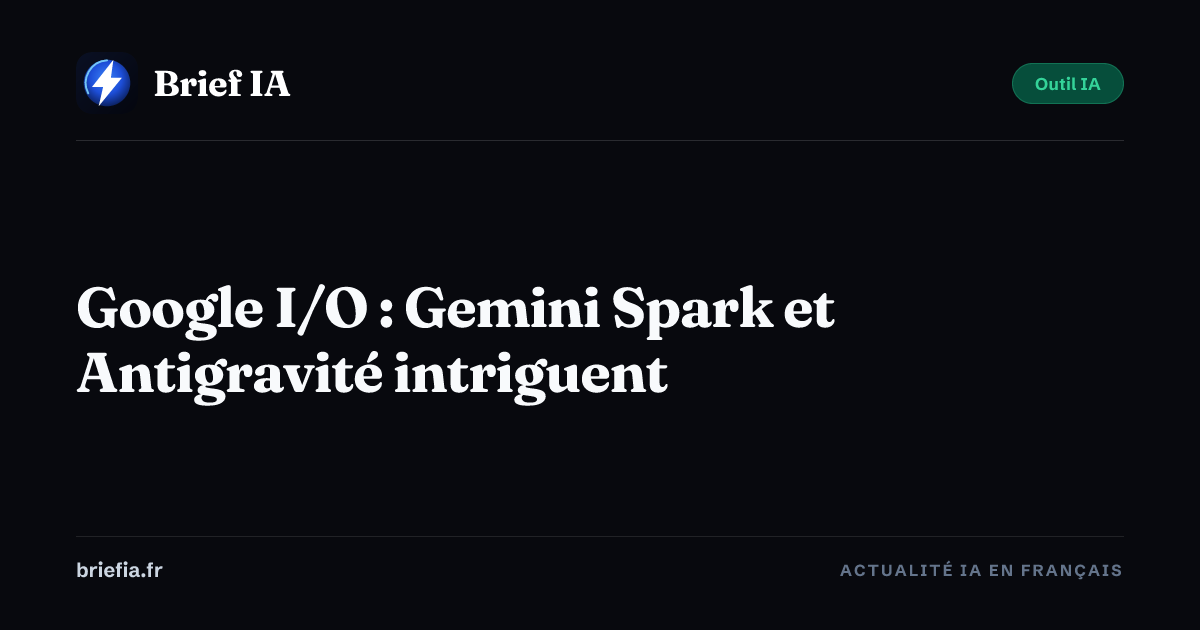 Brief IA : Google I/O : Gemini Spark et Antigravité intriguent