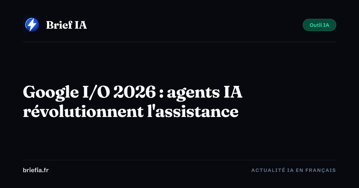 Brief IA : Google I/O 2026 : agents IA révolutionnent l'assistance