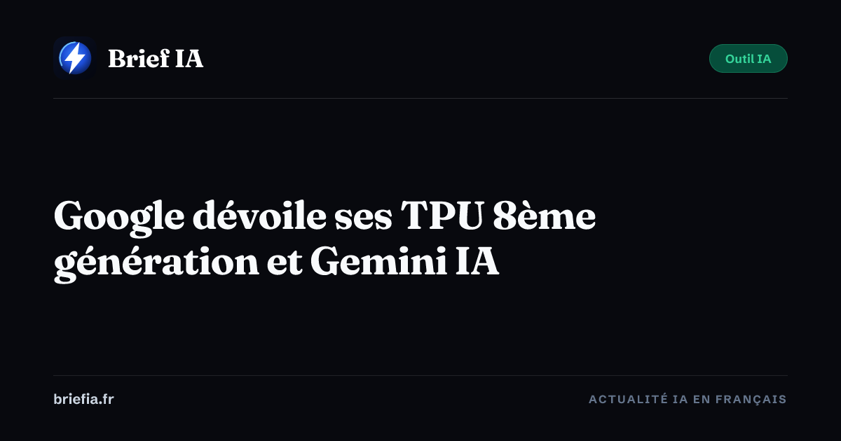 Brief IA : Google dévoile ses TPU 8ème génération et Gemini IA