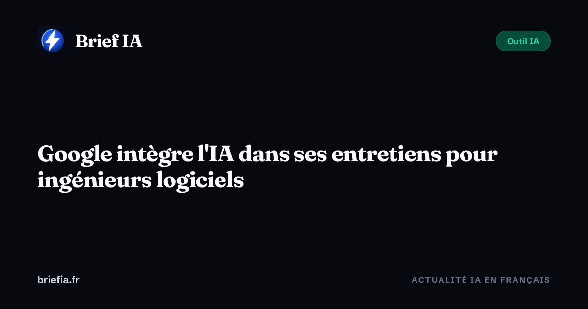 Brief IA : Google intègre l'IA dans ses entretiens pour ingénieurs logiciels
