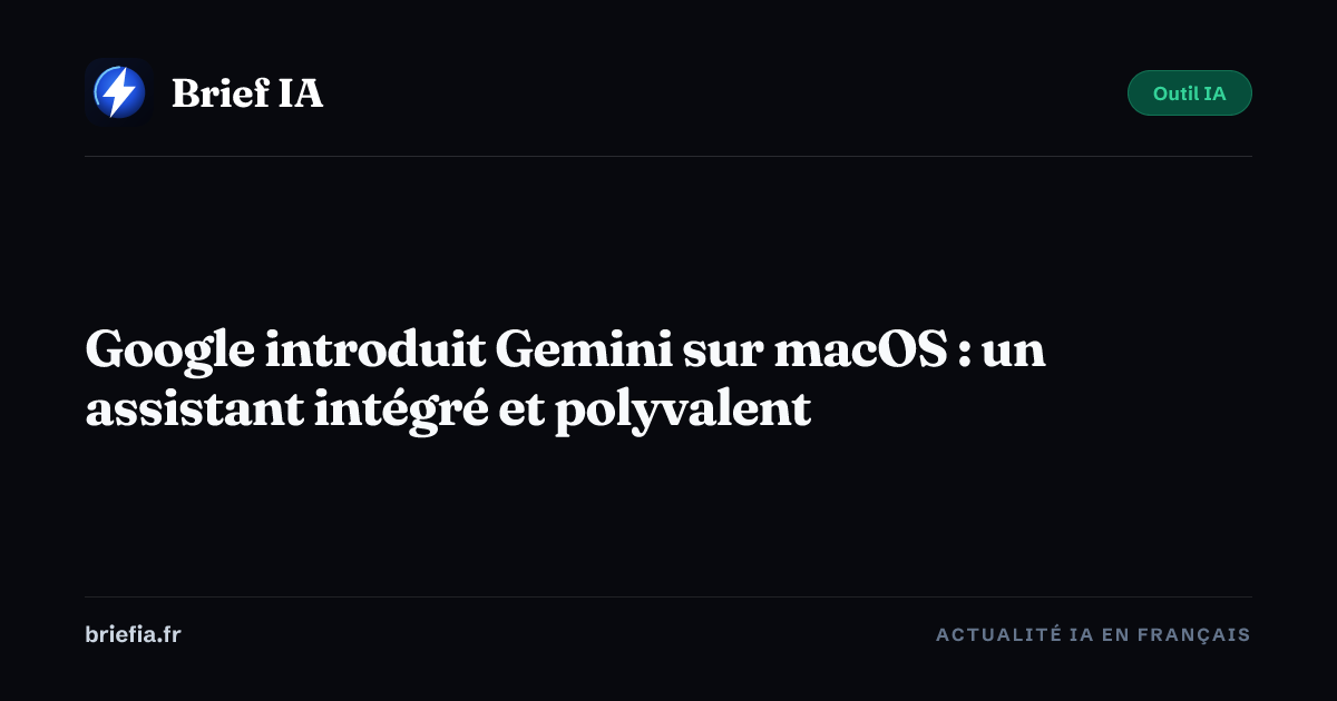 Brief IA : Google introduit Gemini sur macOS : un assistant intégré et polyvalent