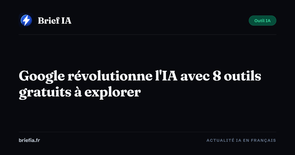Brief IA : Google révolutionne l'IA avec 8 outils gratuits à explorer