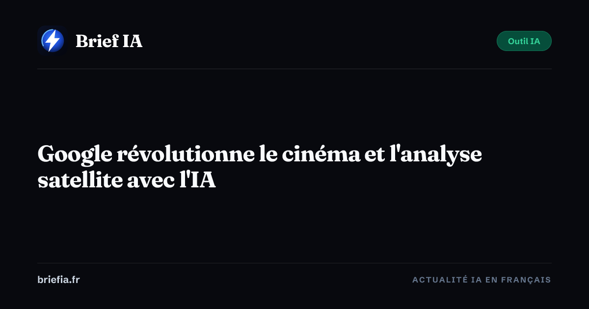 Brief IA : Google révolutionne le cinéma et l'analyse satellite avec l'IA
