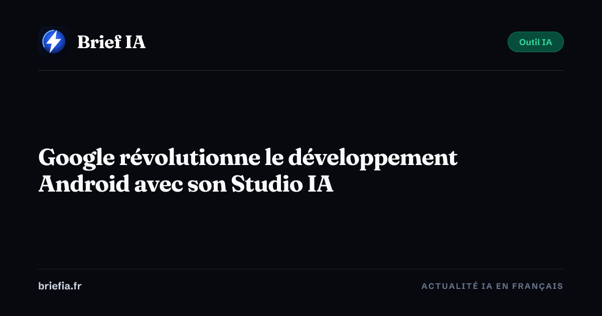Brief IA : Google révolutionne le développement Android avec son Studio IA
