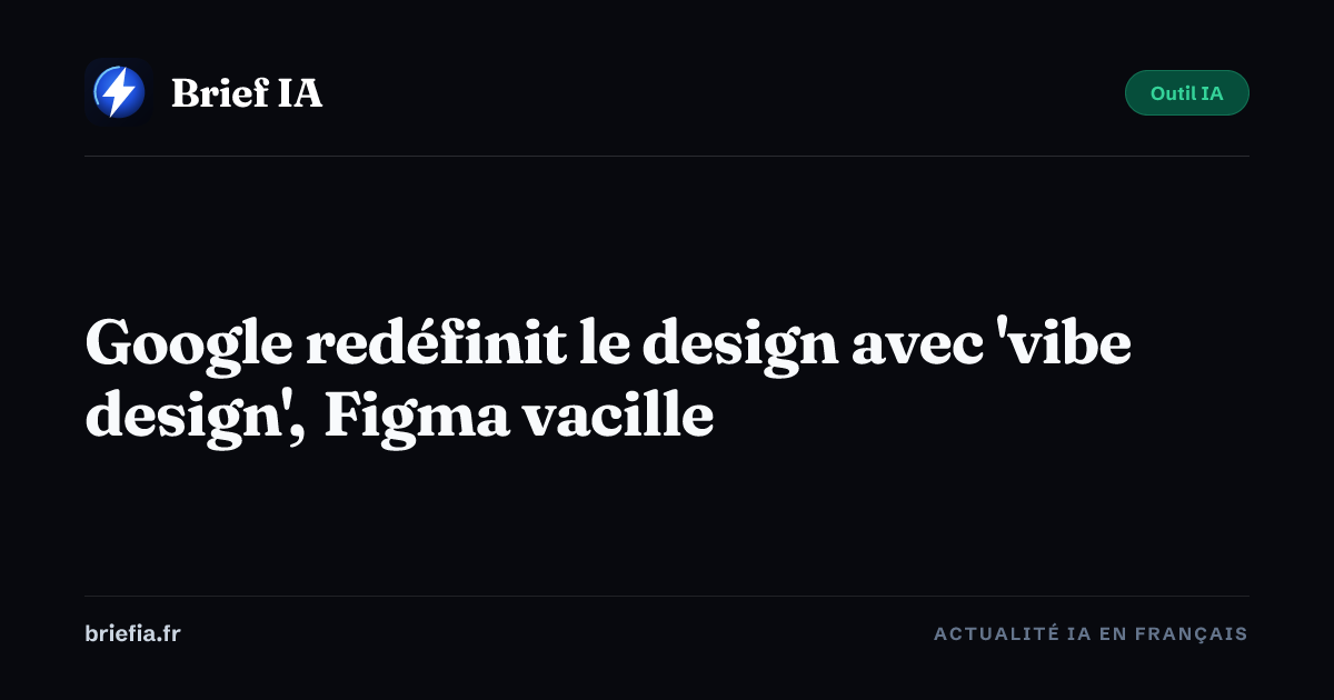 Brief IA : Google redéfinit le design avec 'vibe design', Figma vacille