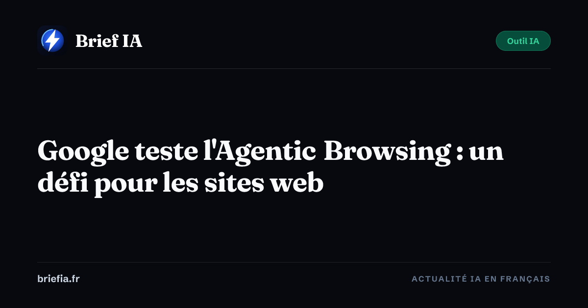 Brief IA : Google teste l'Agentic Browsing : un défi pour les sites web