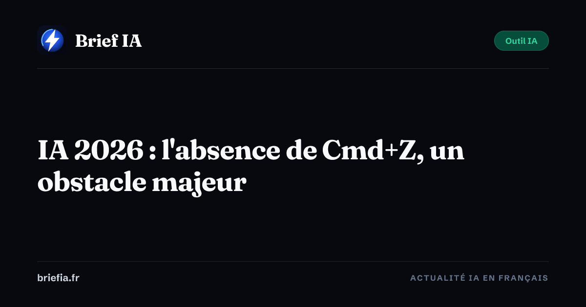 Brief IA : IA 2026 : l'absence de Cmd+Z, un obstacle majeur