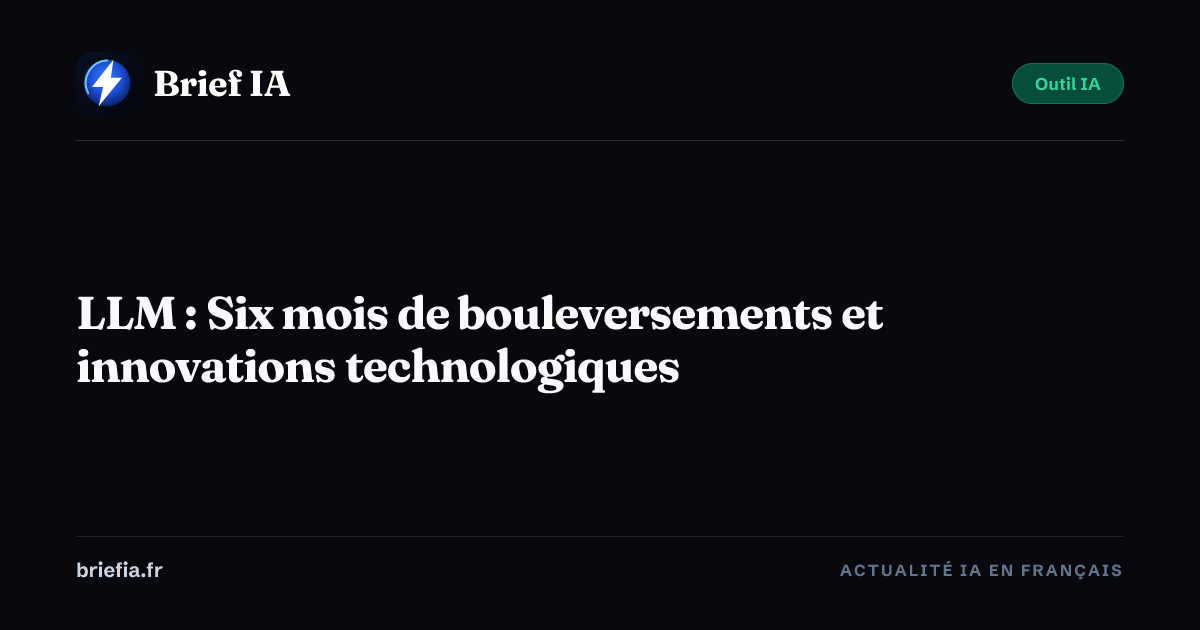 Brief IA : LLM : Six mois de bouleversements et innovations technologiques