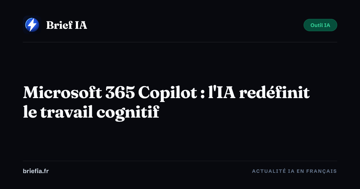 Brief IA : Microsoft 365 Copilot : l'IA redéfinit le travail cognitif