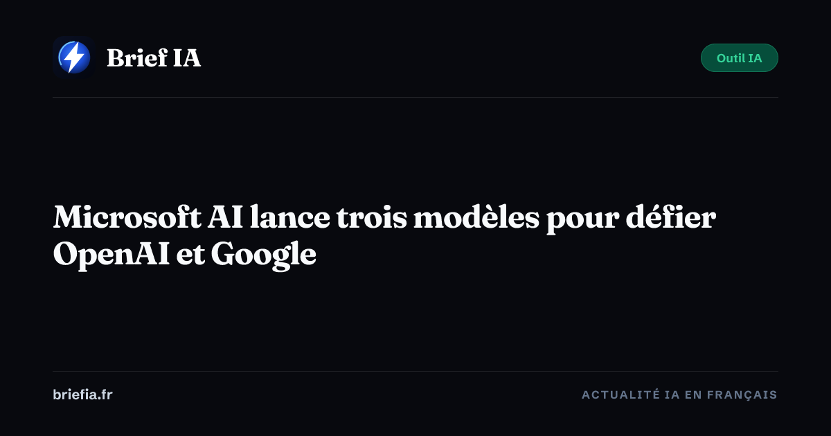 Brief IA : Microsoft AI lance trois modèles pour défier OpenAI et Google