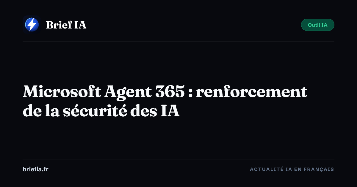 Brief IA : Microsoft Agent 365 : renforcement de la sécurité des IA