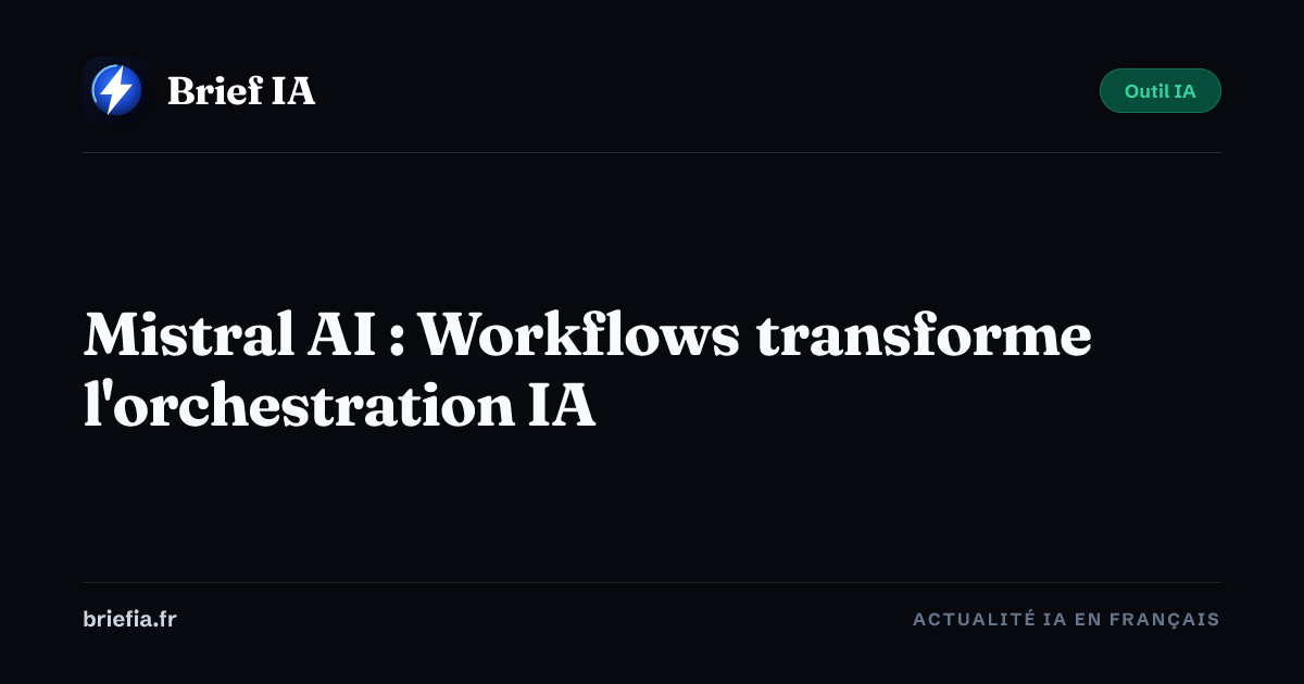 Brief IA : Mistral AI : Workflows transforme l'orchestration IA