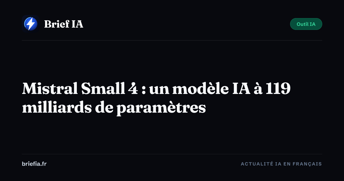 Brief IA : Mistral Small 4 : un modèle IA à 119 milliards de paramètres