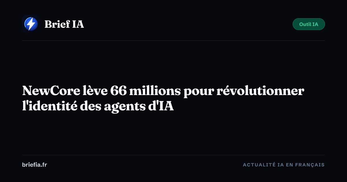 Brief IA : NewCore lève 66 millions pour révolutionner l'identité des agents d'IA