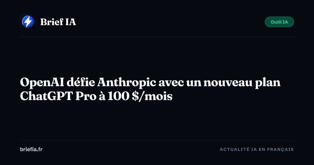 Brief IA : OpenAI défie Anthropic avec un nouveau plan ChatGPT Pro à 100 $/mois