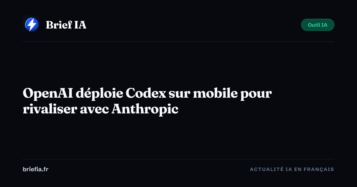 Brief IA : OpenAI déploie Codex sur mobile pour rivaliser avec Anthropic