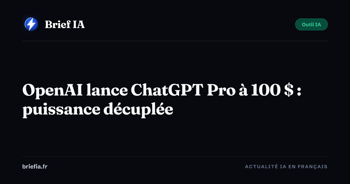 Brief IA : OpenAI lance ChatGPT Pro à 100 $ : puissance décuplée