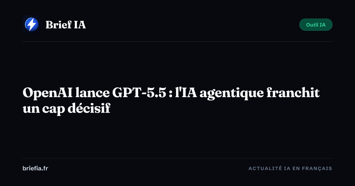 Brief IA : OpenAI lance GPT-5.5 : l'IA agentique franchit un cap décisif