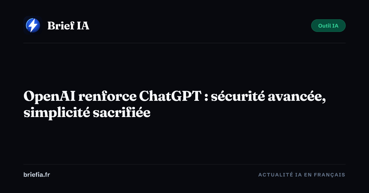 Brief IA : OpenAI renforce ChatGPT : sécurité avancée, simplicité sacrifiée